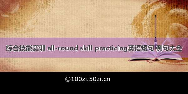 综合技能实训 all-round skill practicing英语短句 例句大全