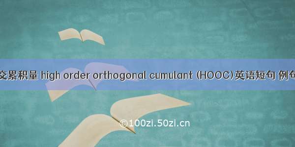 高阶正交累积量 high order orthogonal cumulant (HOOC)英语短句 例句大全