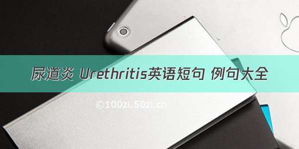 尿道炎 Urethritis英语短句 例句大全