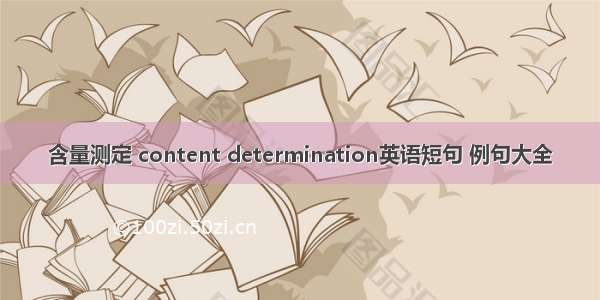 含量测定 content determination英语短句 例句大全