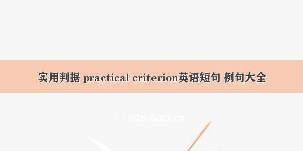 实用判据 practical criterion英语短句 例句大全