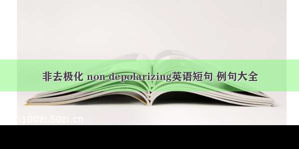 非去极化 non depolarizing英语短句 例句大全