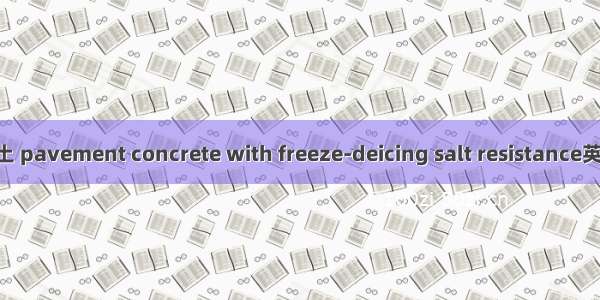 抗盐冻道路混凝土 pavement concrete with freeze-deicing salt resistance英语短句 例句大全