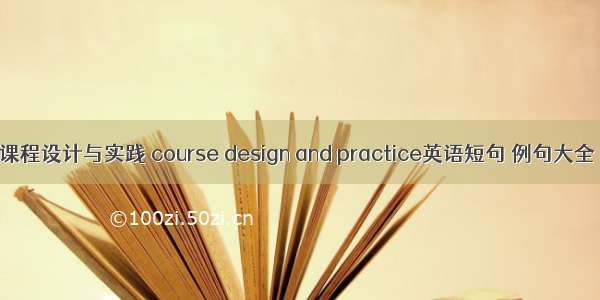 课程设计与实践 course design and practice英语短句 例句大全