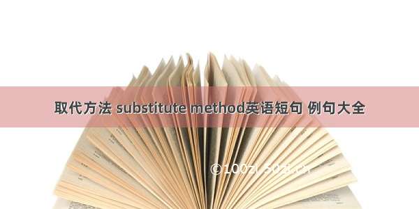 取代方法 substitute method英语短句 例句大全