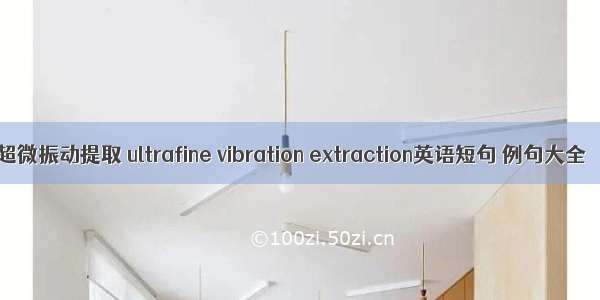 超微振动提取 ultrafine vibration extraction英语短句 例句大全