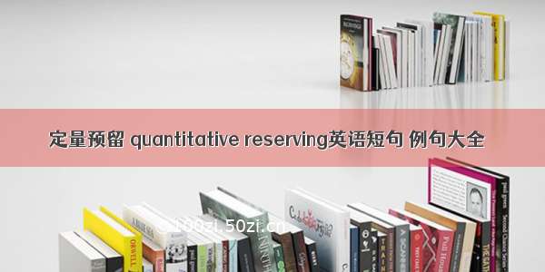 定量预留 quantitative reserving英语短句 例句大全