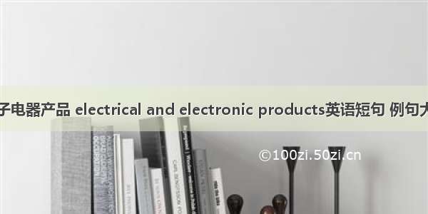 电子电器产品 electrical and electronic products英语短句 例句大全