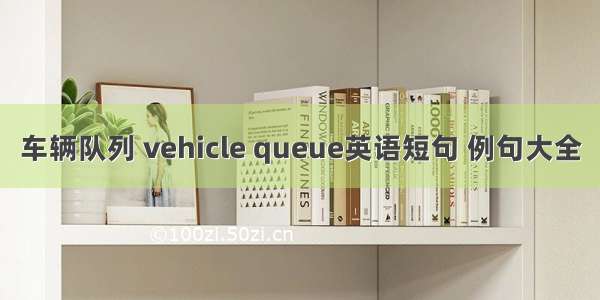 车辆队列 vehicle queue英语短句 例句大全