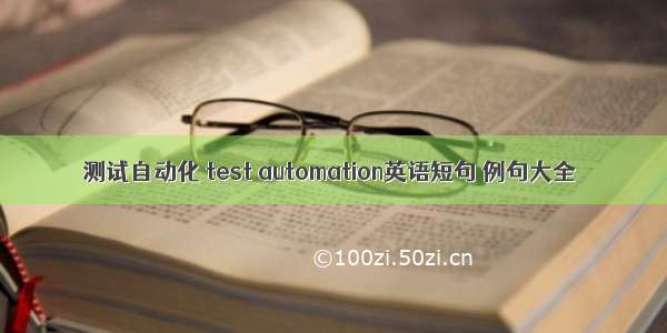 测试自动化 test automation英语短句 例句大全