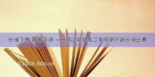 长绳飞舞 青春飞扬 ——铜山中学高二年级举行跳长绳比赛