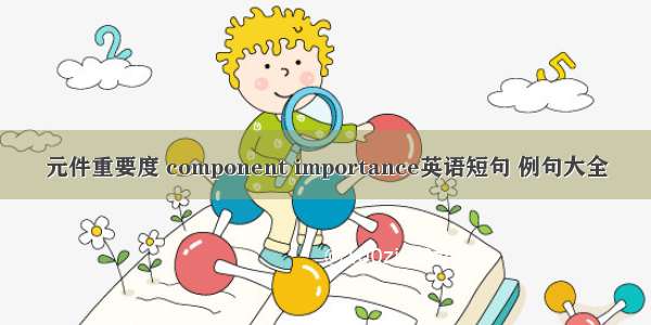 元件重要度 component importance英语短句 例句大全