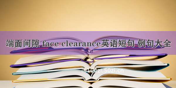 端面间隙 face clearance英语短句 例句大全