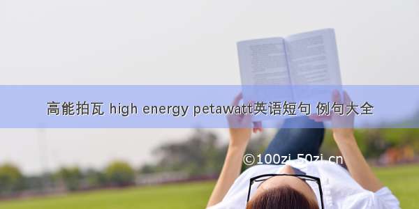 高能拍瓦 high energy petawatt英语短句 例句大全