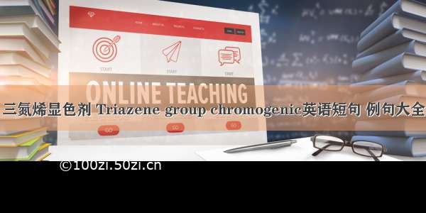 三氮烯显色剂 Triazene group chromogenic英语短句 例句大全