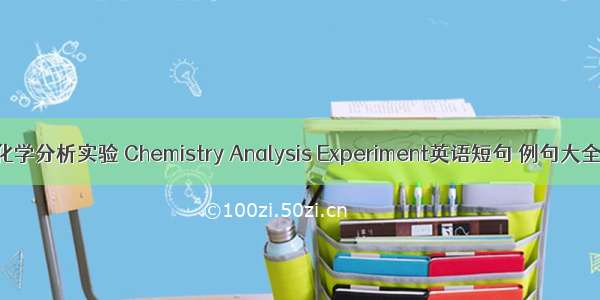 化学分析实验 Chemistry Analysis Experiment英语短句 例句大全