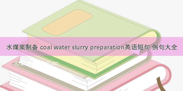 水煤浆制备 coal water slurry preparation英语短句 例句大全