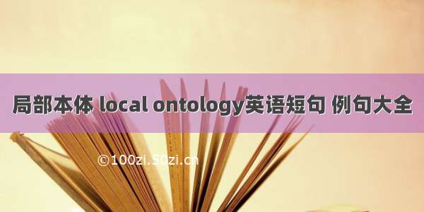 局部本体 local ontology英语短句 例句大全