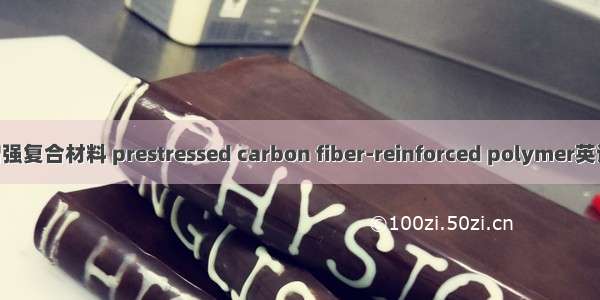 预应力碳纤维增强复合材料 prestressed carbon fiber-reinforced polymer英语短句 例句大全