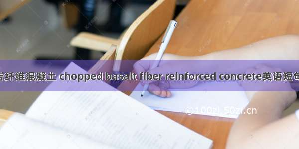 短切玄武岩纤维混凝土 chopped basalt fiber reinforced concrete英语短句 例句大全