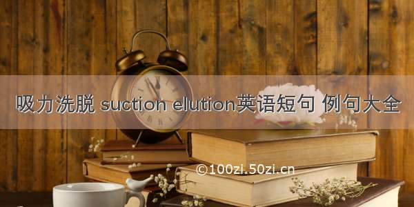 吸力洗脱 suction elution英语短句 例句大全