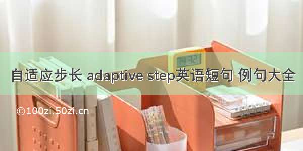 自适应步长 adaptive step英语短句 例句大全