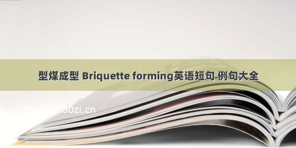 型煤成型 Briquette forming英语短句 例句大全