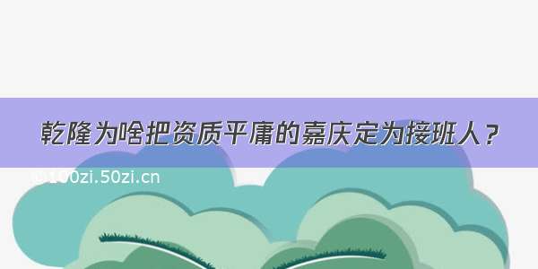 乾隆为啥把资质平庸的嘉庆定为接班人？