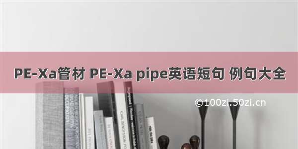 PE-Xa管材 PE-Xa pipe英语短句 例句大全