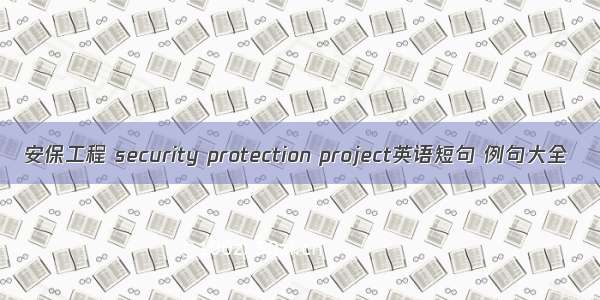 安保工程 security protection project英语短句 例句大全