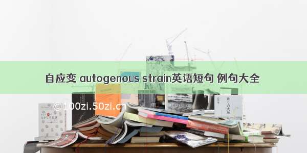 自应变 autogenous strain英语短句 例句大全