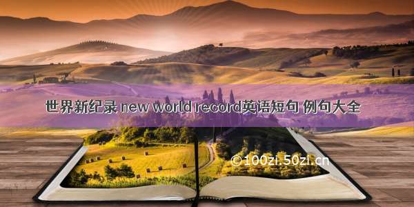 世界新纪录 new world record英语短句 例句大全