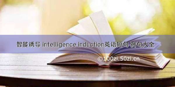 智能诱导 intelligence induction英语短句 例句大全