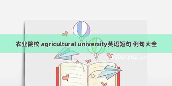 农业院校 agricultural university英语短句 例句大全