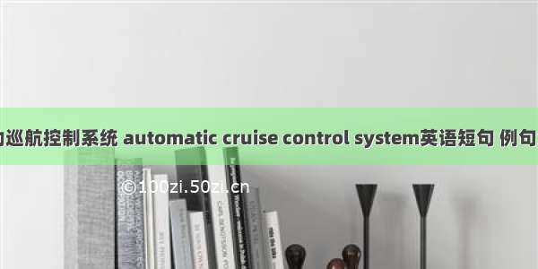 自动巡航控制系统 automatic cruise control system英语短句 例句大全