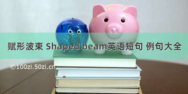 赋形波束 Shaped beam英语短句 例句大全