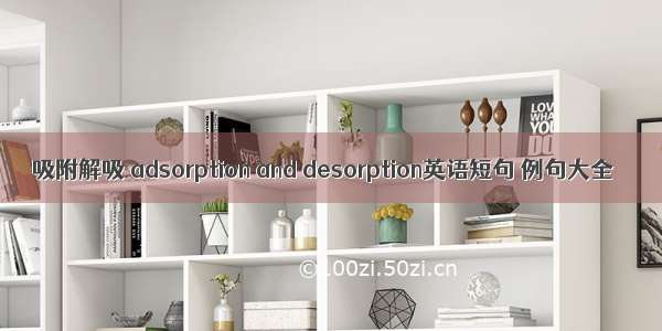 吸附解吸 adsorption and desorption英语短句 例句大全