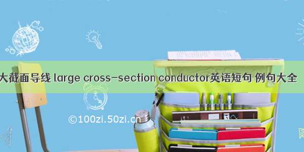 大截面导线 large cross-section conductor英语短句 例句大全