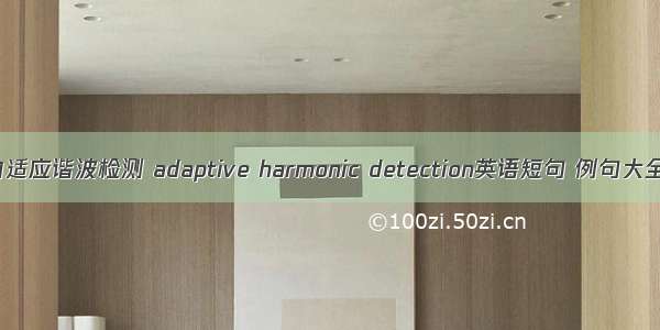 自适应谐波检测 adaptive harmonic detection英语短句 例句大全