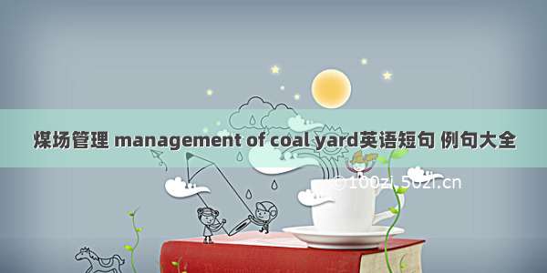 煤场管理 management of coal yard英语短句 例句大全