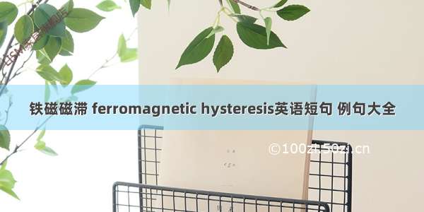 铁磁磁滞 ferromagnetic hysteresis英语短句 例句大全