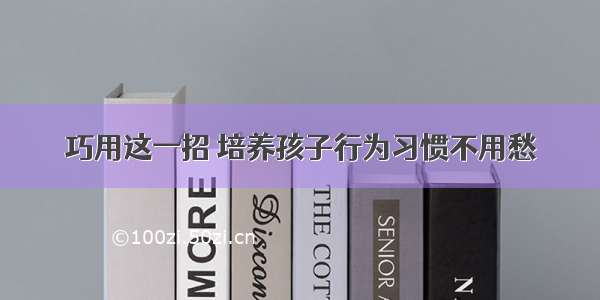 巧用这一招 培养孩子行为习惯不用愁