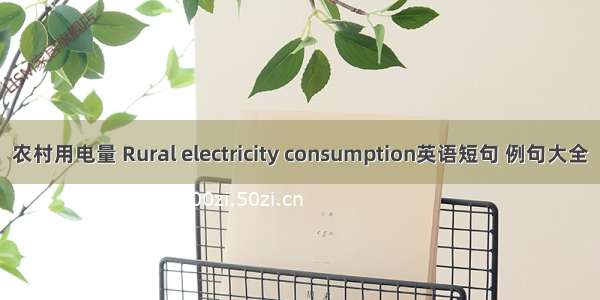 农村用电量 Rural electricity consumption英语短句 例句大全