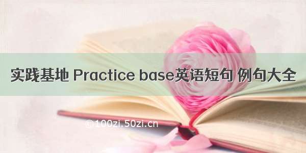 实践基地 Practice base英语短句 例句大全
