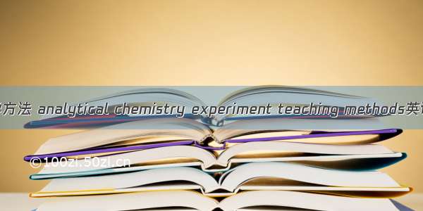分析化学实验教学方法 analytical chemistry experiment teaching methods英语短句 例句大全