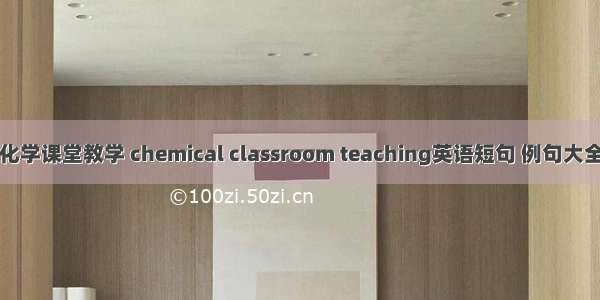 化学课堂教学 chemical classroom teaching英语短句 例句大全