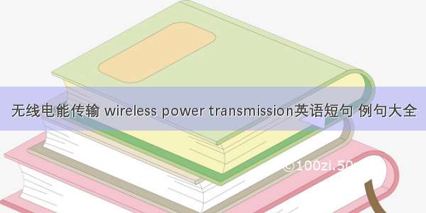 无线电能传输 wireless power transmission英语短句 例句大全