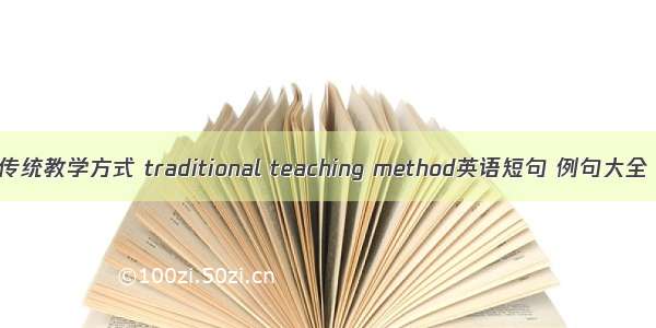 传统教学方式 traditional teaching method英语短句 例句大全