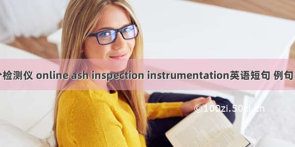 灰分检测仪 online ash inspection instrumentation英语短句 例句大全