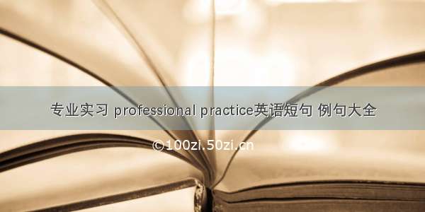 专业实习 professional practice英语短句 例句大全